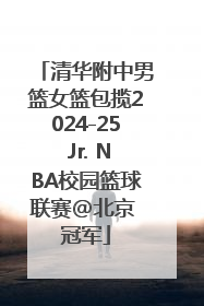 清华附中男篮女篮包揽2024-25 Jr. NBA校园篮球联赛@北京 冠军