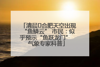 清晨﻿合肥天空出现“鱼鳞云” 市民：似乎预示“鱼跃龙门” 气象专家科普