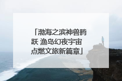 渤海之滨神兽腾跃 渔岛幻夜宇宙点燃文旅新篇章