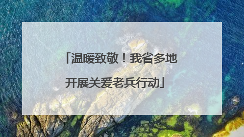 温暖致敬！我省多地开展关爱老兵行动