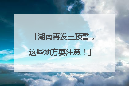 湖南再发三预警，这些地方要注意！