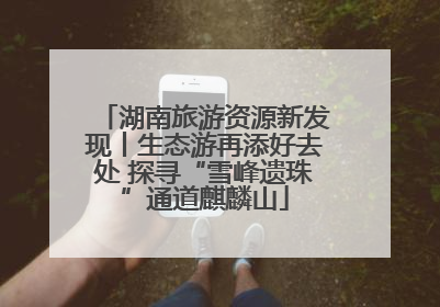 湖南旅游资源新发现丨生态游再添好去处 探寻“雪峰遗珠”通道麒麟山
