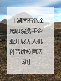 湖南有色金属职院携手企业开展无人机科普进校园活动