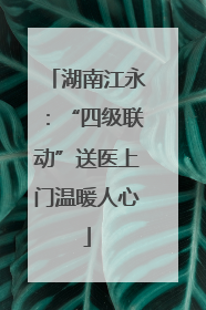 湖南江永：“四级联动”送医上门温暖人心