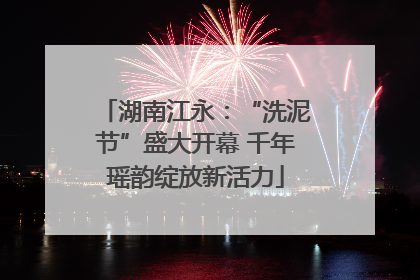 湖南江永：“洗泥节”盛大开幕 千年瑶韵绽放新活力