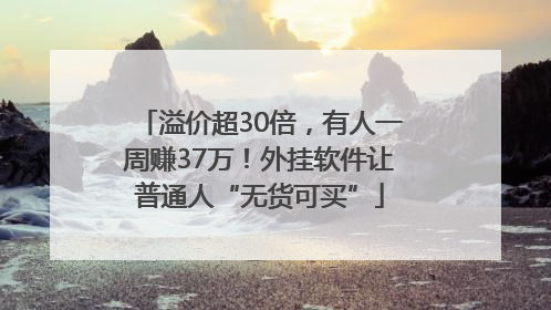 溢价超30倍，有人一周赚37万！外挂软件让普通人“无货可买”