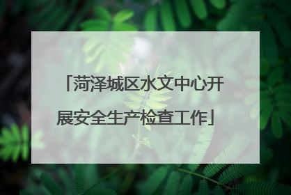菏泽城区水文中心开展安全生产检查工作