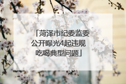 菏泽市纪委监委公开曝光4起违规吃喝典型问题
