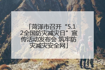 菏泽市召开“5.12全国防灾减灾日”宣传活动发布会 筑牢防灾减灾安全网