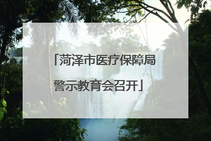 菏泽市医疗保障局警示教育会召开