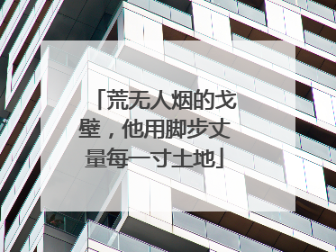荒无人烟的戈壁，他用脚步丈量每一寸土地
