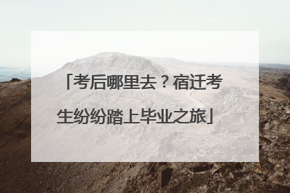 考后哪里去？宿迁考生纷纷踏上毕业之旅