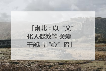 肃北：以“文”化人促效能 关爱干部出“心”招