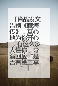 肖战发文告别《藏海传》：真心地为你开心，有这么多人懂你，导演回应“是否有第二季”