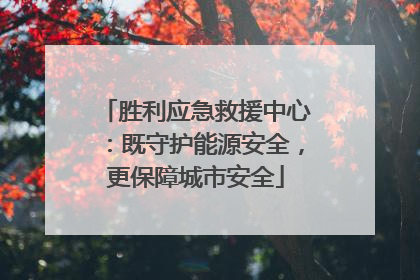 胜利应急救援中心：既守护能源安全，更保障城市安全