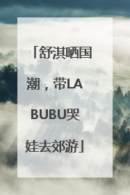 舒淇晒国潮，带LABUBU哭娃去郊游