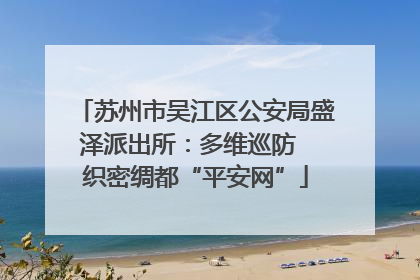 苏州市吴江区公安局盛泽派出所：多维巡防  织密绸都“平安网”