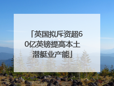 英国拟斥资超60亿英镑提高本土潜艇业产能