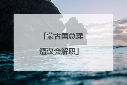 蒙古国总理遭议会解职