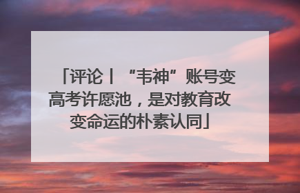评论丨“韦神”账号变高考许愿池，是对教育改变命运的朴素认同