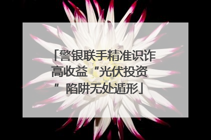 警银联手精准识诈 高收益“光伏投资”陷阱无处遁形