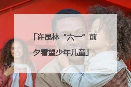 许昆林“六一”前夕看望少年儿童