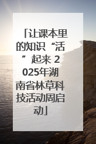 让课本里的知识“活”起来 2025年湖南省林草科技活动周启动