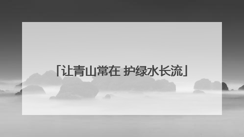 让青山常在 护绿水长流