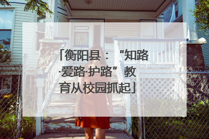 衡阳县：“知路·爱路·护路”教育从校园抓起