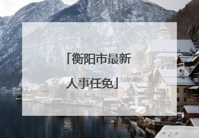 衡阳市最新人事任免