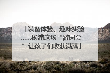 装备体验、趣味实验……杨浦这场“游园会”让孩子们收获满满