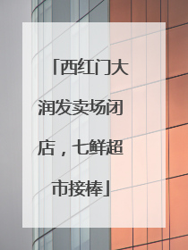 西红门大润发卖场闭店，七鲜超市接棒