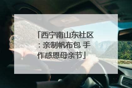 西宁南山东社区：亲制帆布包 手作感恩母亲节