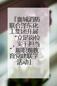 襄城消防联合泽东化工集团开展“立足岗位，实干担当”履职观教育党建联学活动