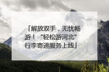 解放双手，无忧畅游！“轻松游河北”行李寄递服务上线