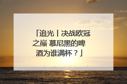 追光丨决战欧冠之巅 慕尼黑的啤酒为谁满杯？