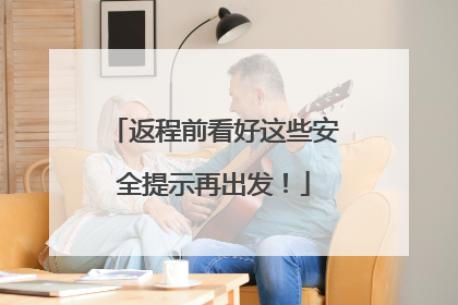 返程前看好这些安全提示再出发！