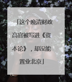 这个晚清财政高官被写进《资本论》，却没能置业北京