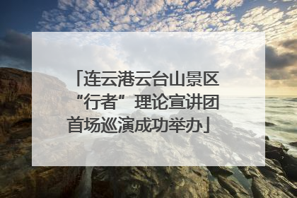 连云港云台山景区“行者”理论宣讲团首场巡演成功举办