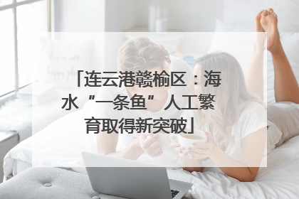 连云港赣榆区：海水“一条鱼”人工繁育取得新突破