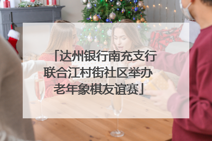 达州银行南充支行联合江村街社区举办老年象棋友谊赛