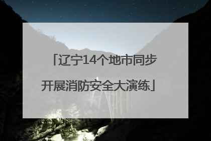 辽宁14个地市同步开展消防安全大演练