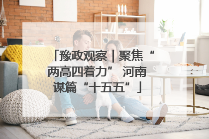 豫政观察｜聚焦“两高四着力” 河南谋篇“十五五”