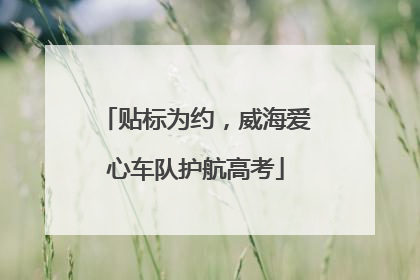 贴标为约，威海爱心车队护航高考