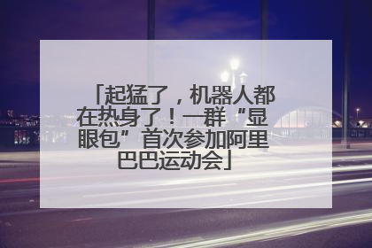 起猛了，机器人都在热身了！一群“显眼包”首次参加阿里巴巴运动会