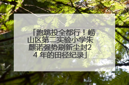 跑跳投全都行！崂山区第二实验小学朱麒诺强势刷新尘封24 年的田径纪录