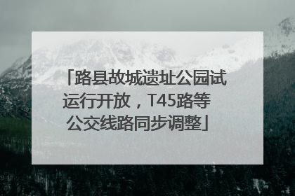 路县故城遗址公园试运行开放，T45路等公交线路同步调整