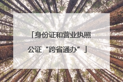 身份证和营业执照公证“跨省通办”
