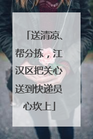 送清凉、帮分拣，江汉区把关心送到快递员心坎上