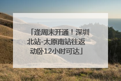 逢周末开通！深圳北站-太原南站往返动卧12小时可达